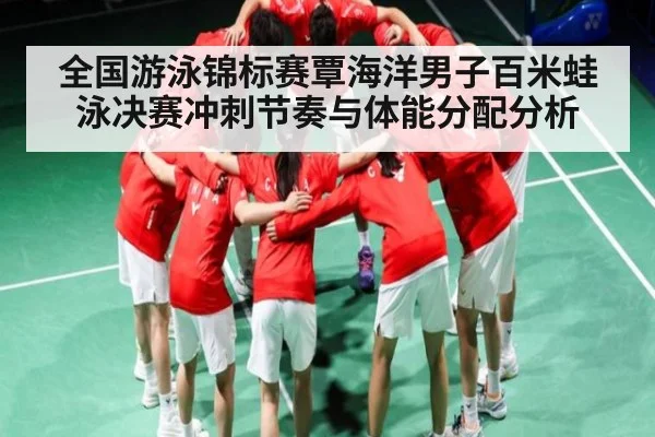 全国游泳锦标赛覃海洋男子百米蛙泳决赛冲刺节奏与体能分配分析