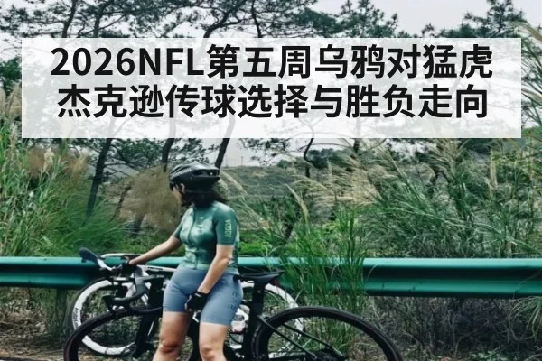 2026NFL第五周乌鸦对猛虎 杰克逊传球选择与胜负走向
