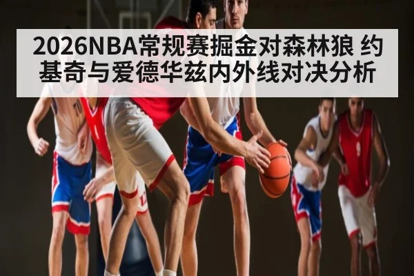 2026NBA常规赛掘金对森林狼 约基奇与爱德华兹内外线对决分析