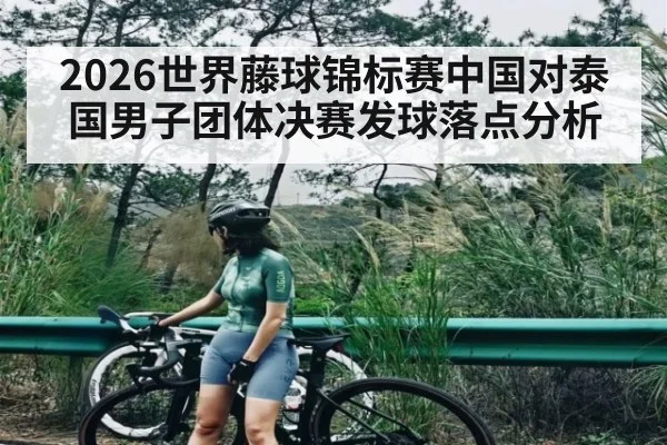 2026世界藤球锦标赛中国对泰国男子团体决赛发球落点分析
